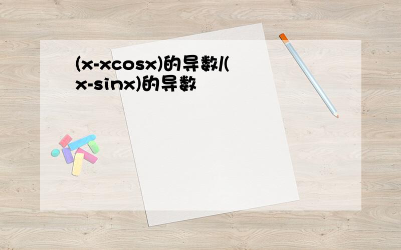 (x-xcosx)的导数/(x-sinx)的导数