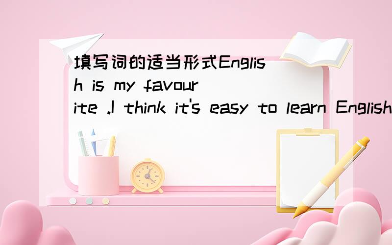 填写词的适当形式English is my favourite .I think it's easy to learn English well.I can finish my English homework very____(well)I had rich with meat and ____(tomato) soup fou lunch today.