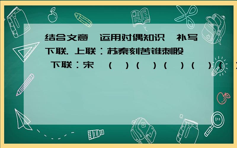 结合文意,运用对偶知识,补写下联. 上联：苏秦刻苦锥刺股 下联：宋濂（ ）（ ）（ ）（ ）（ ）结合文意,运用对偶知识,补写下联.上联：苏秦刻苦锥刺股下联：宋濂（ ）（ ）（ ）（ ）（