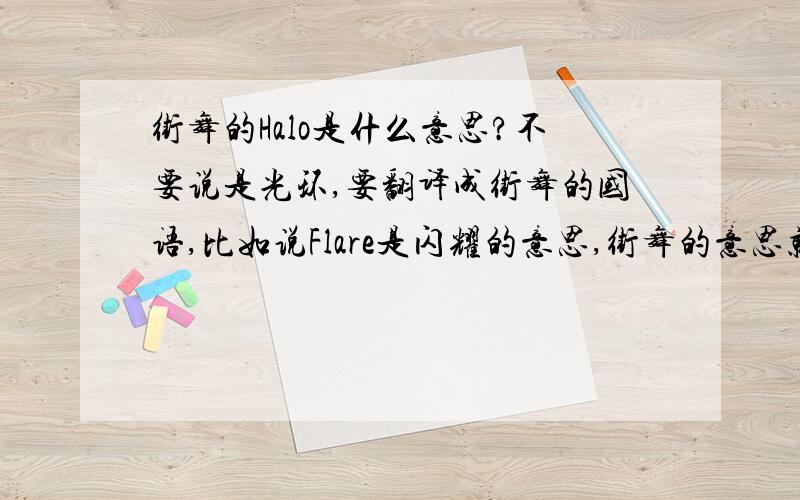 街舞的Halo是什么意思?不要说是光环,要翻译成街舞的国语,比如说Flare是闪耀的意思,街舞的意思就是托马斯,你要告诉我是托马斯,不要说闪耀,这个Halo是什么意思,别说是光环.