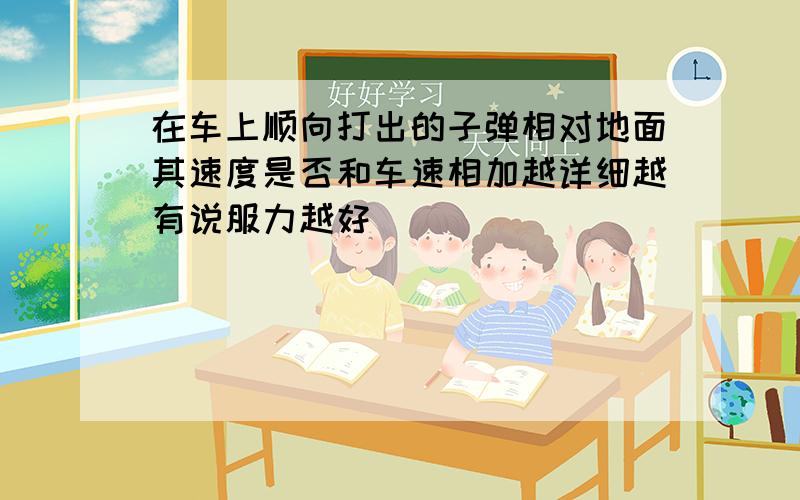 在车上顺向打出的子弹相对地面其速度是否和车速相加越详细越有说服力越好