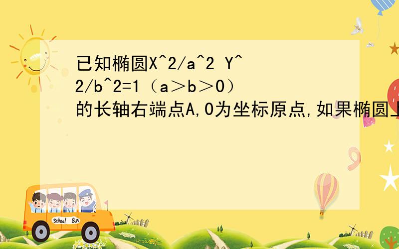 已知椭圆X^2/a^2 Y^2/b^2=1（a＞b＞0）的长轴右端点A,0为坐标原点,如果椭圆上有一点Q,AQ垂直于QO,求椭圆离心率的范围．