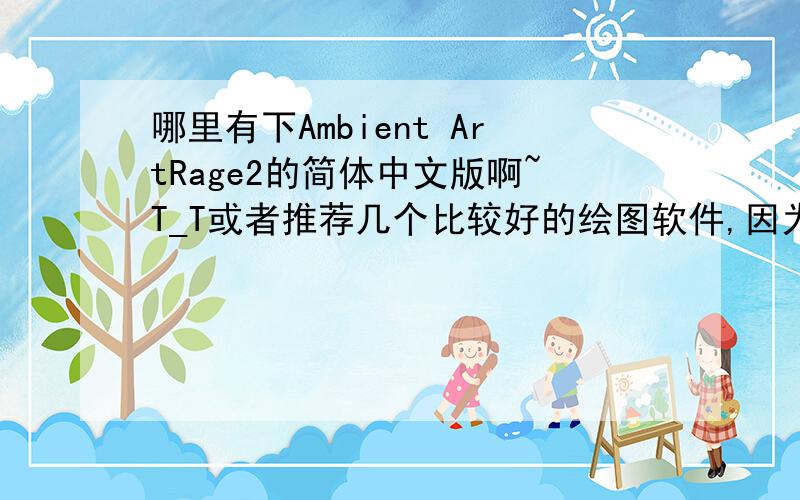 哪里有下Ambient ArtRage2的简体中文版啊~T_T或者推荐几个比较好的绘图软件,因为我是要画插画和漫画,有什么功能强大但是操作简单的软件吗?（除了PS和SAI）