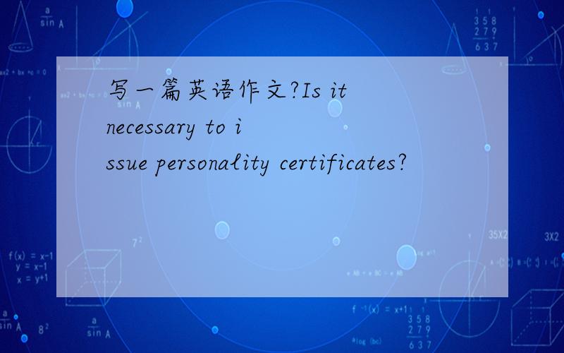 写一篇英语作文?Is it necessary to issue personality certificates?