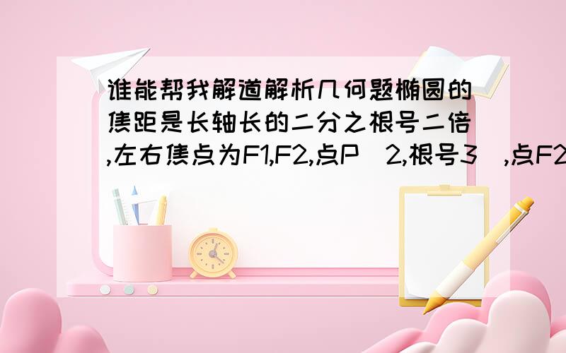 谁能帮我解道解析几何题椭圆的焦距是长轴长的二分之根号二倍,左右焦点为F1,F2,点P（2,根号3）,点F2在PF1中垂线上1求椭圆方程2设直线y＝kx＋m与椭圆交于M,N两点,直线FIM于F2M的倾斜角互补,求证