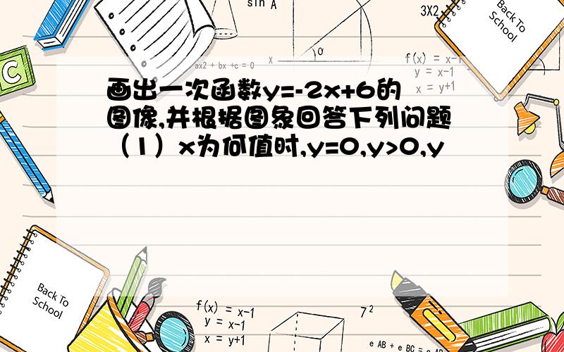 画出一次函数y=-2x+6的图像,并根据图象回答下列问题（1）x为何值时,y=0,y>0,y