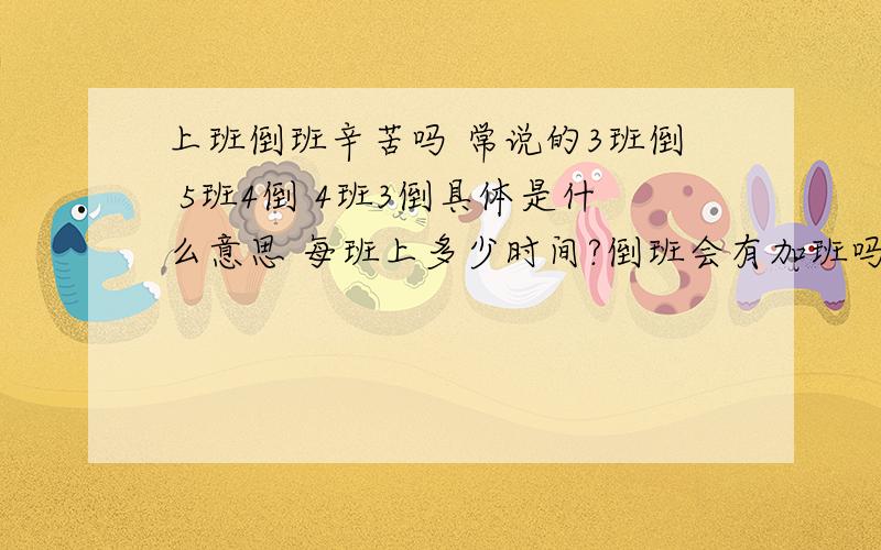 上班倒班辛苦吗 常说的3班倒 5班4倒 4班3倒具体是什么意思 每班上多少时间?倒班会有加班吗?