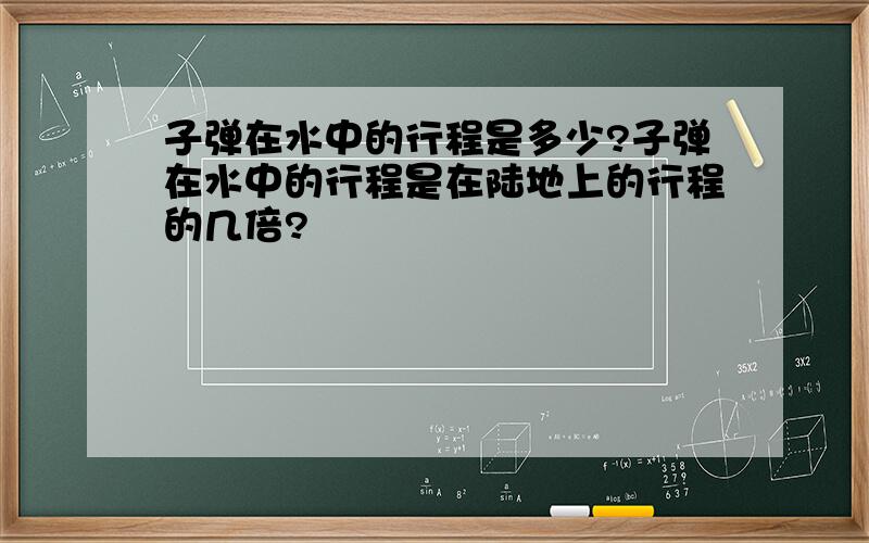 子弹在水中的行程是多少?子弹在水中的行程是在陆地上的行程的几倍?