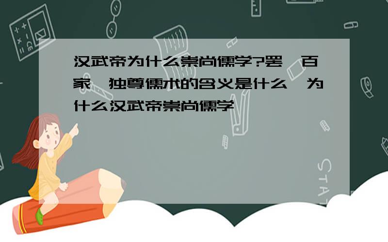 汉武帝为什么崇尚儒学?罢黜百家,独尊儒术的含义是什么,为什么汉武帝崇尚儒学