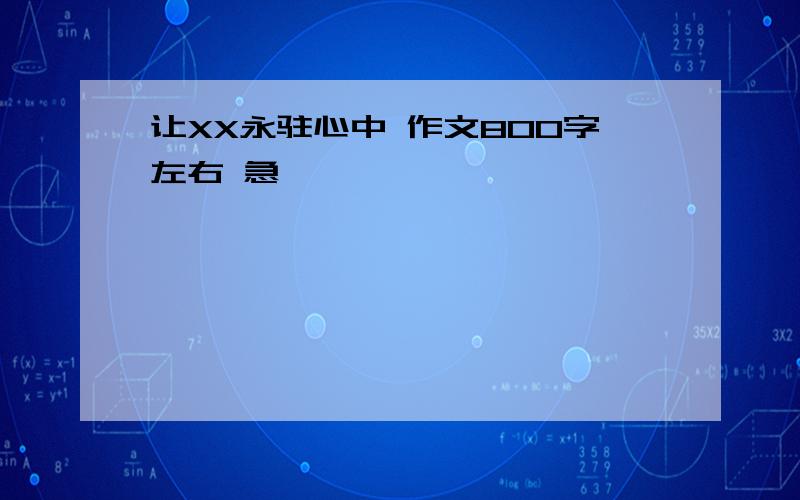 让XX永驻心中 作文800字左右 急