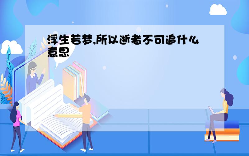 浮生若梦,所以逝者不可追什么意思