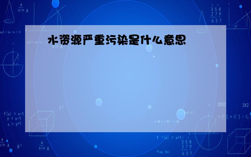 水资源严重污染是什么意思