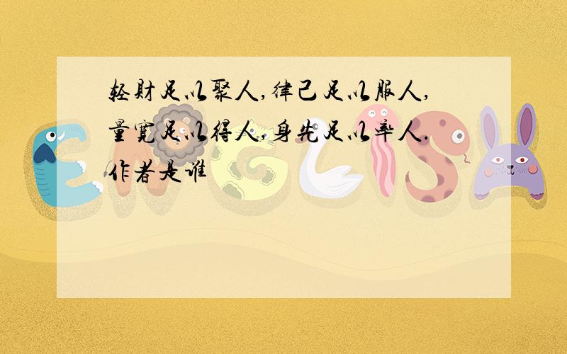 轻财足以聚人,律己足以服人,量宽足以得人,身先足以率人.作者是谁