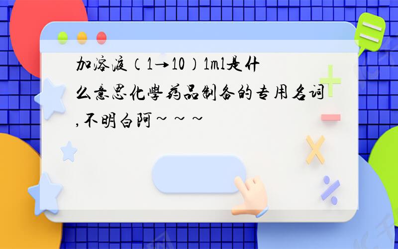 加溶液（1→10）1ml是什么意思化学药品制备的专用名词,不明白阿~~~