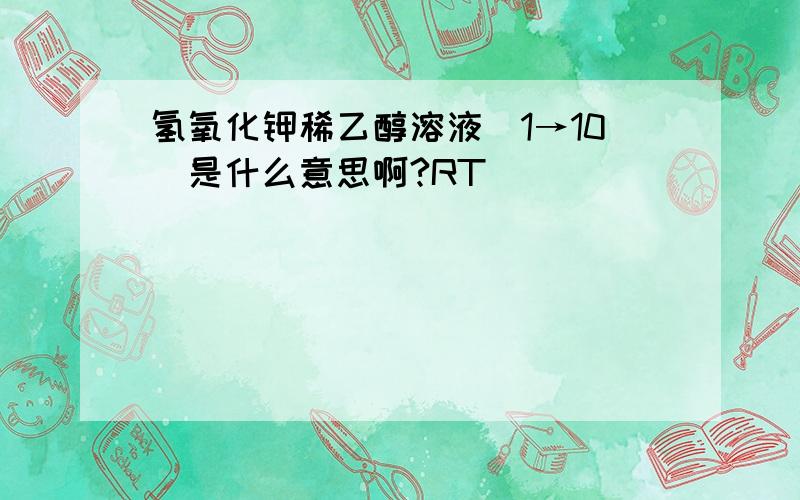 氢氧化钾稀乙醇溶液(1→10)是什么意思啊?RT