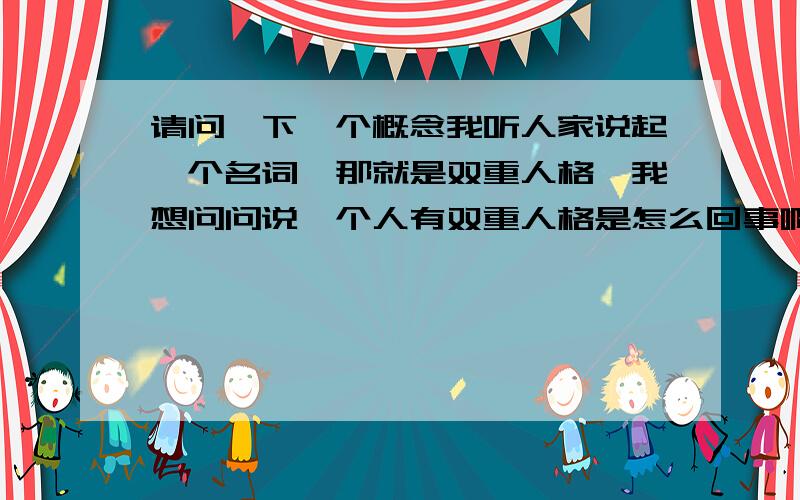 请问一下一个概念我听人家说起一个名词,那就是双重人格,我想问问说一个人有双重人格是怎么回事啊