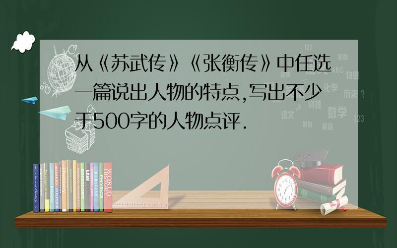 从《苏武传》《张衡传》中任选一篇说出人物的特点,写出不少于500字的人物点评.