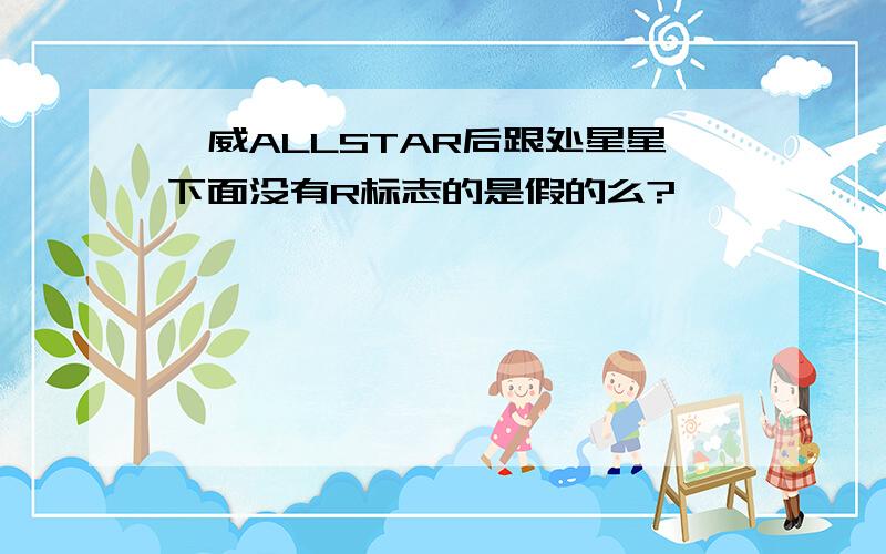 匡威ALLSTAR后跟处星星下面没有R标志的是假的么?