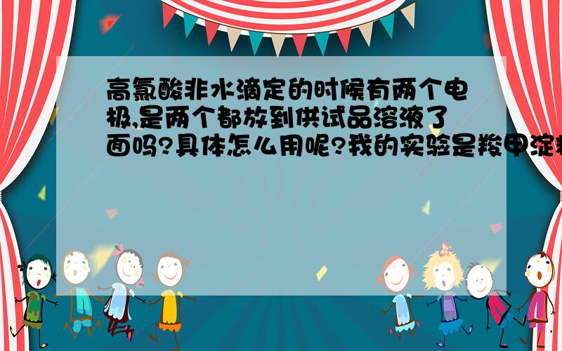 高氯酸非水滴定的时候有两个电极,是两个都放到供试品溶液了面吗?具体怎么用呢?我的实验是羧甲淀粉钠的含量测定的,用冰乙酸溶解样品,用高氯酸滴定液滴定,有一根参比电极,一根玻璃电极