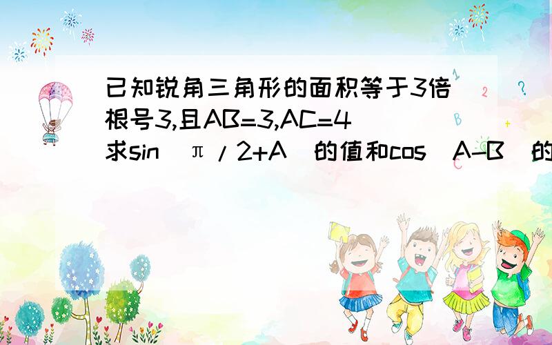 已知锐角三角形的面积等于3倍根号3,且AB=3,AC=4求sin(π/2+A)的值和cos(A-B)的值