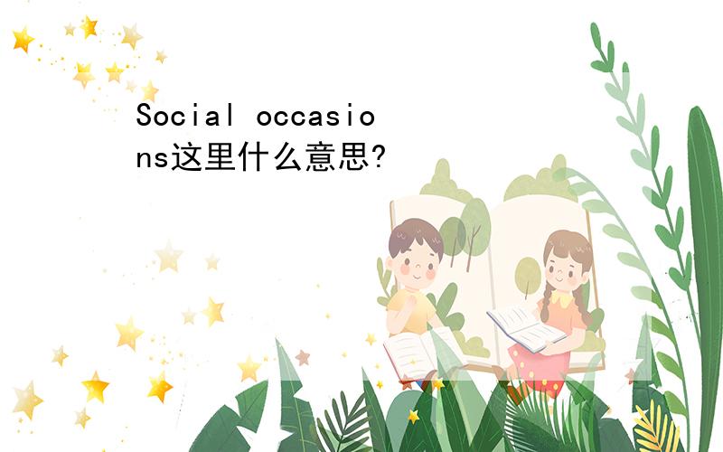 Social occasions这里什么意思?