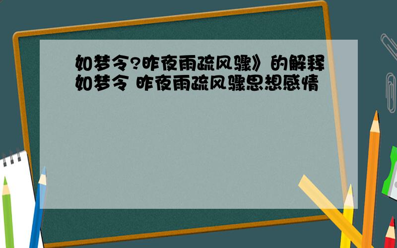 如梦令?昨夜雨疏风骤》的解释如梦令 昨夜雨疏风骤思想感情