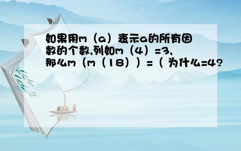 如果用m（a）表示a的所有因数的个数,列如m（4）=3,那么m（m（18））=（ 为什么=4?