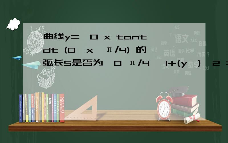 曲线y=∫0 x tant dt (0≤x≤π/4) 的弧长S是否为∫0 π/4 √1+(y`)^2 =1