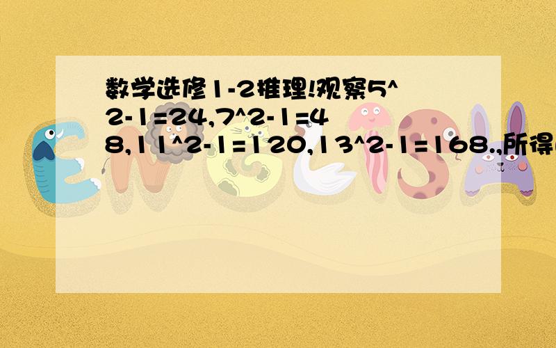 数学选修1-2推理!观察5^2-1=24,7^2-1=48,11^2-1=120,13^2-1=168.,所得的结果都是24的倍数,你能得到什么猜想吗?