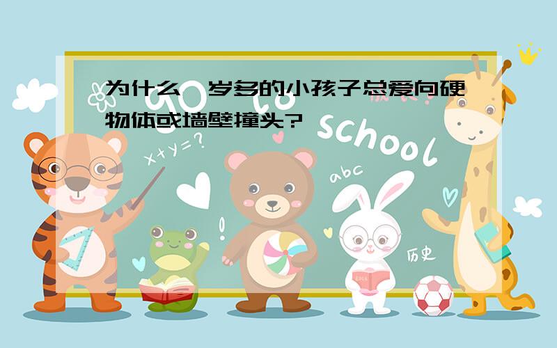 为什么一岁多的小孩子总爱向硬物体或墙壁撞头?