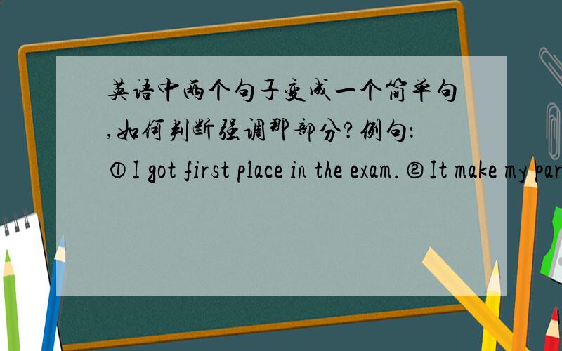 英语中两个句子变成一个简单句,如何判断强调那部分?例句：①I got first place in the exam.②It make my parents glad.变简单句强调①还是②;这一系列句子如何判断.Goting the first place in the exam it make my pa