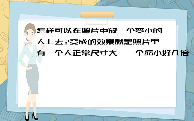 怎样可以在照片中放一个变小的人上去?变成的效果就是照片里有一个人正常尺寸大,一个缩小好几倍