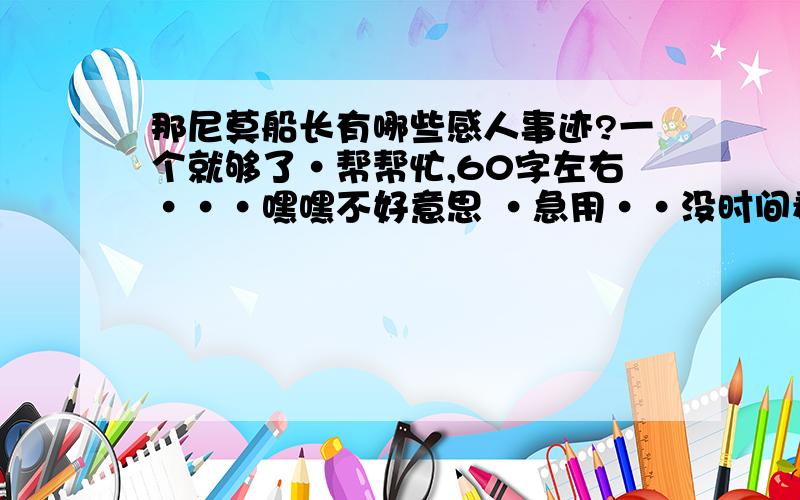 那尼莫船长有哪些感人事迹?一个就够了·帮帮忙,60字左右···嘿嘿不好意思 ·急用··没时间看这部作品了··