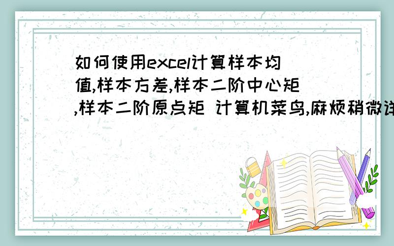 如何使用excel计算样本均值,样本方差,样本二阶中心矩,样本二阶原点矩 计算机菜鸟,麻烦稍微详细一点...