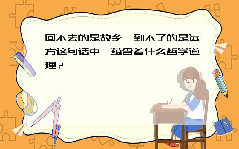 回不去的是故乡,到不了的是远方这句话中,蕴含着什么哲学道理?