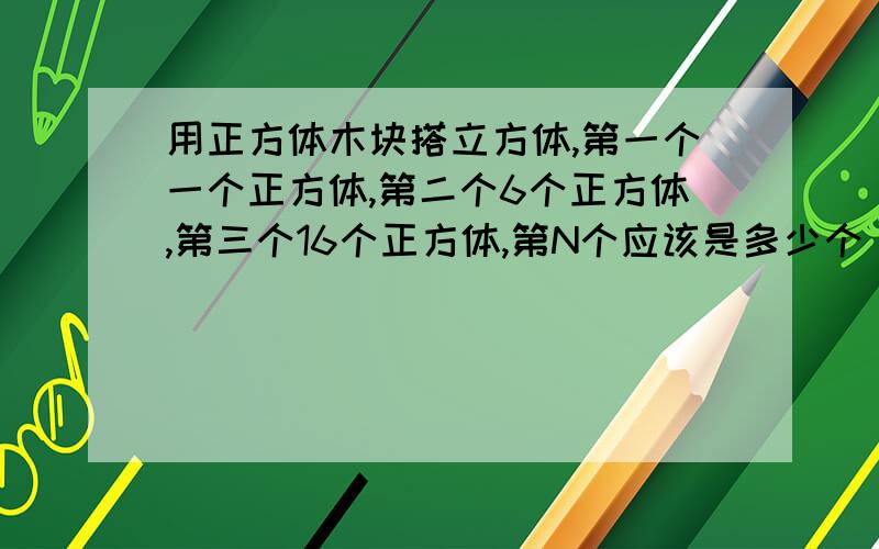 用正方体木块搭立方体,第一个一个正方体,第二个6个正方体,第三个16个正方体,第N个应该是多少个（求规