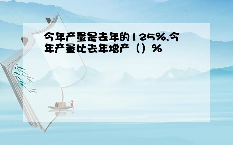 今年产量是去年的125％,今年产量比去年增产（）％