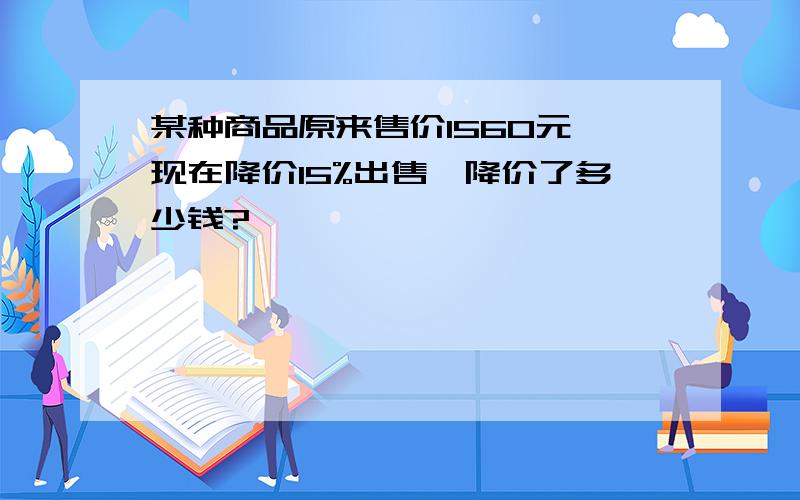 某种商品原来售价1560元,现在降价15%出售,降价了多少钱?