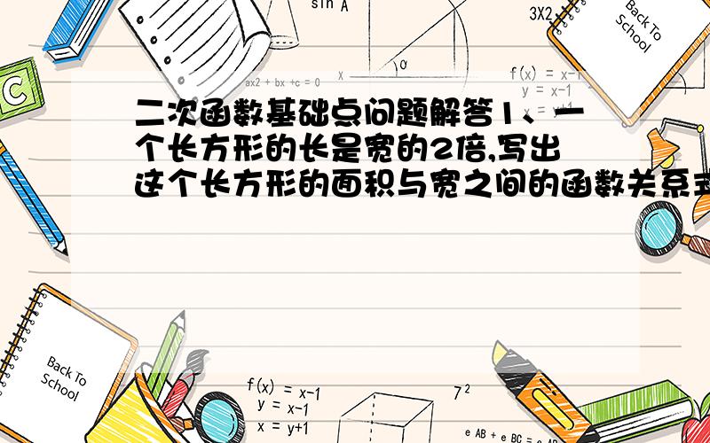 二次函数基础点问题解答1、一个长方形的长是宽的2倍,写出这个长方形的面积与宽之间的函数关系式.2、某种商品的价格是2元,准备进行两次降价,如果每次降价的百分率都是x,经过两次降价后