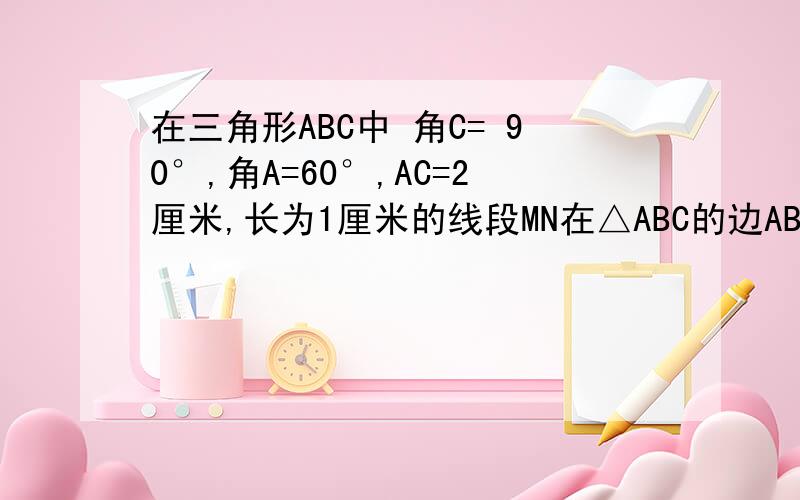 在三角形ABC中 角C= 90°,角A=60°,AC=2厘米,长为1厘米的线段MN在△ABC的边AB上沿着AB的方向以1厘米每秒的速度向B运动（运动前点M与点A重合）,过M、N分别作AB的垂线交直角边于点P、Q,线段MN运动的