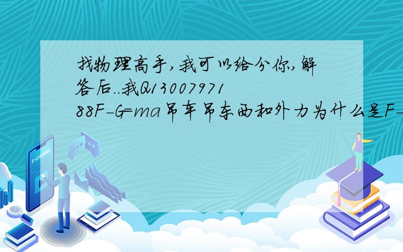 找物理高手,我可以给分你,解答后..我Q1300797188F-G=ma吊车吊东西和外力为什么是F-G?