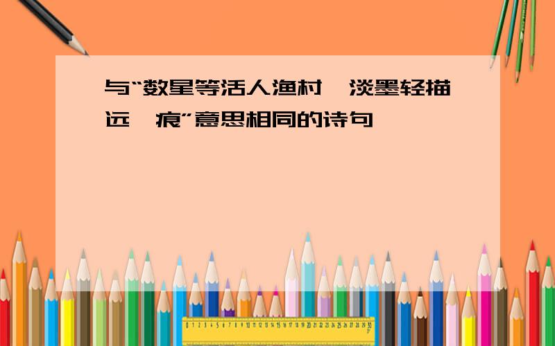 与“数星等活人渔村,淡墨轻描远黛痕”意思相同的诗句