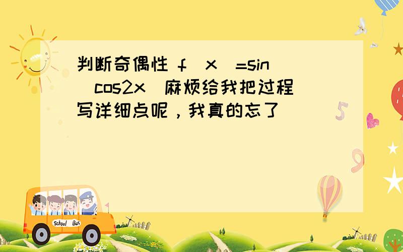 判断奇偶性 f（x）=sin(cos2x)麻烦给我把过程写详细点呢，我真的忘了