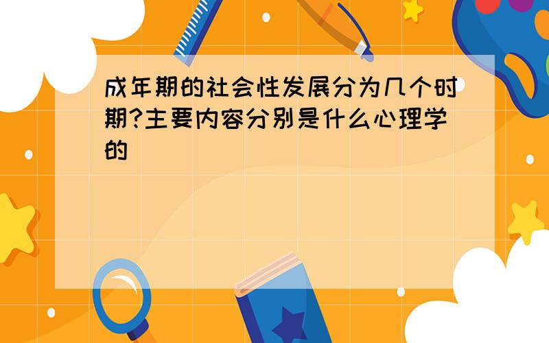 成年期的社会性发展分为几个时期?主要内容分别是什么心理学的