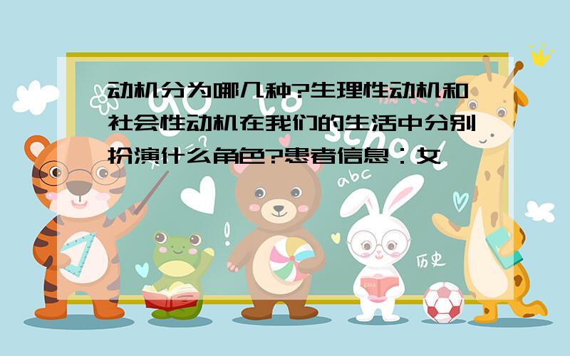 动机分为哪几种?生理性动机和社会性动机在我们的生活中分别扮演什么角色?患者信息：女