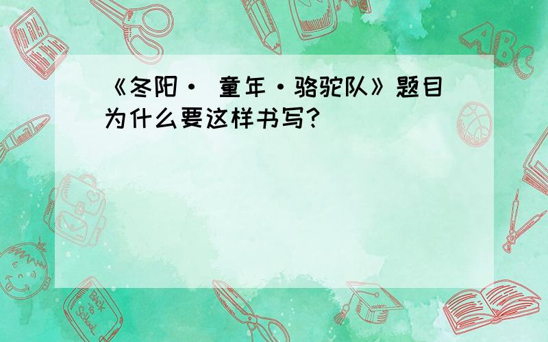 《冬阳· 童年·骆驼队》题目为什么要这样书写?