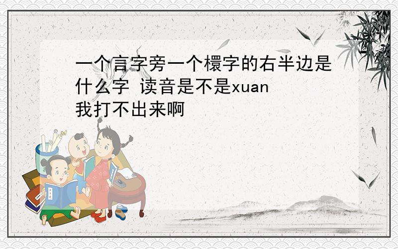 一个言字旁一个檈字的右半边是什么字 读音是不是xuan 我打不出来啊