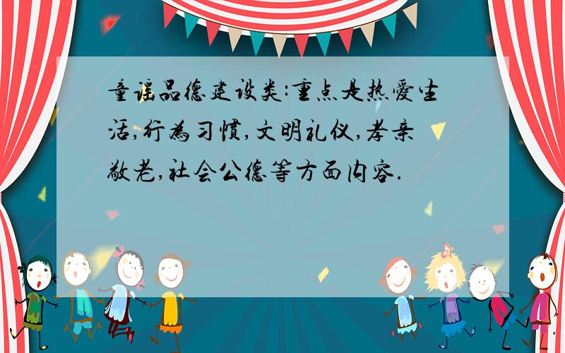 童谣品德建设类:重点是热爱生活,行为习惯,文明礼仪,孝亲敬老,社会公德等方面内容.