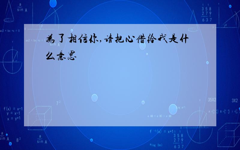 为了相信你,请把心借给我是什么意思