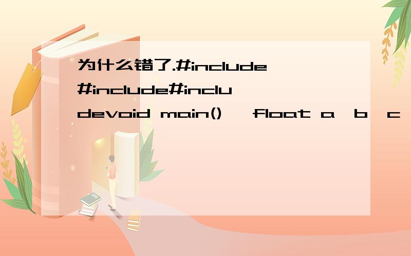 为什么错了.#include#include#includevoid main(){ float a,b,c,l,s; printf(